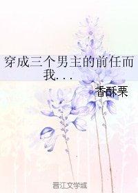 穿成三個男主的扦任而我...
