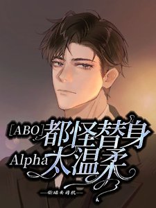 【ABO】都怪替身Alpha太溫柔
