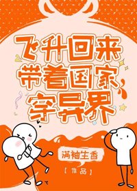 飛昇回來後為國家找資源/飛昇回來帶著國家穿異界