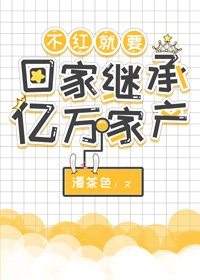 不紅就要回家繼承億萬家產