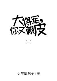 大將軍,你又賴皮gl