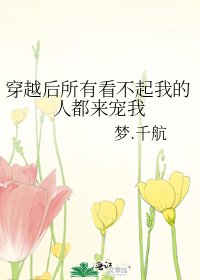 穿越後所有看不起我的人都來寵我
