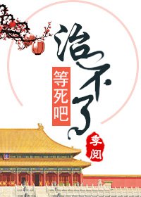 這病治不了,也得治
