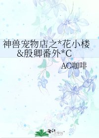 神獸寵物店之*花小樓&殷卿番外*C