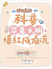 我在星際科普華夏文明爆紅成頂流