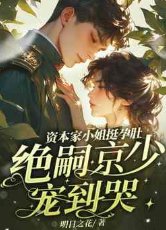 資本家小 姐挺孕肚,絕嗣京少寵到哭