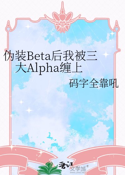 偽裝Beta後我被三大Alpha纏上