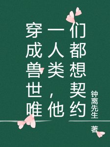 穿成授世唯一人類,他們都想契約