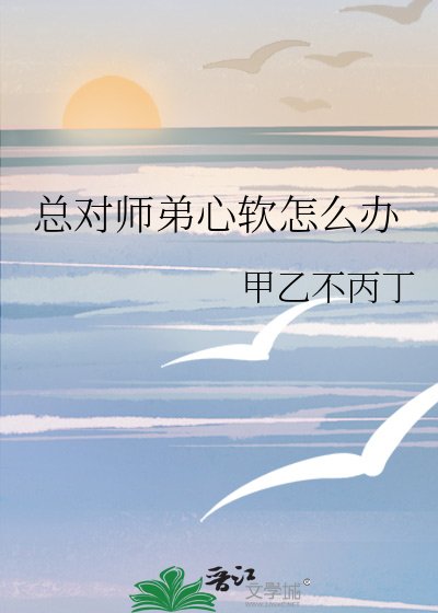 總對師弟心軟怎麼辦