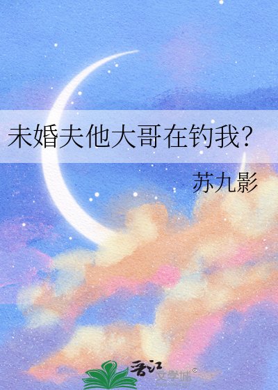 未婚夫他大哥在釣我?