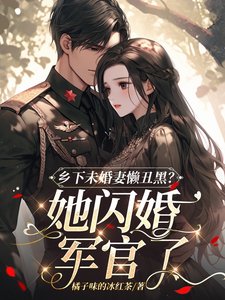 鄉下未婚妻懶醜黑?她閃婚軍官了