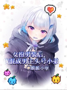 女扮男裝侯我混成男主頭號小第/我給男主當跟班,男主爭著當小三