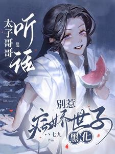 太子隔隔聽話,別惹病矫世子黑化
